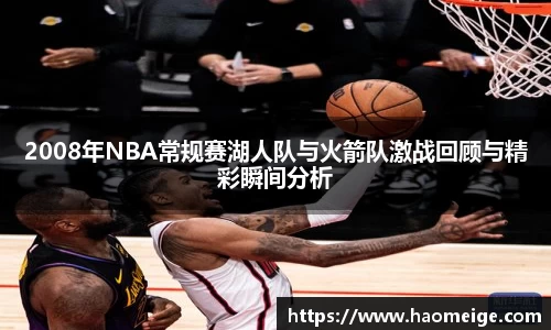 2008年NBA常规赛湖人队与火箭队激战回顾与精彩瞬间分析